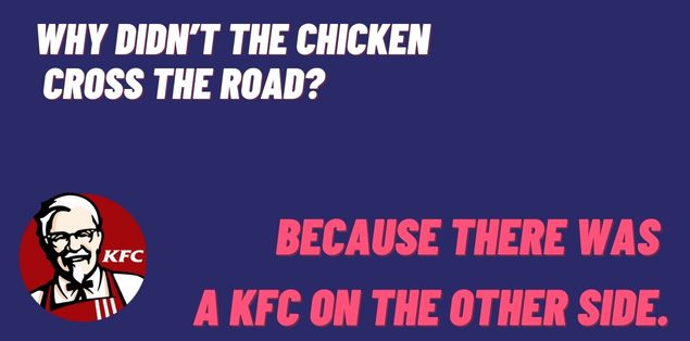 Why didn’t the chicken cross the road? Because there was a KFC on the other side.