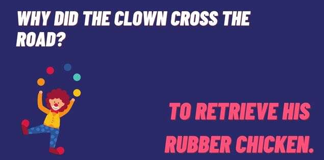 Why did the clown cross the road? To retrieve his rubber chicken.