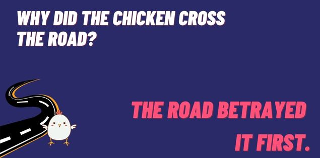 Why did the chicken cross the road? The road betrayed it first.