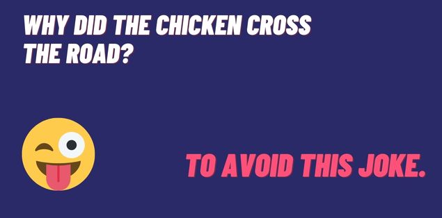 Why did the chicken cross the road? To avoid this joke.