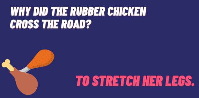 Why did the rubber chicken cross the road? To stretch her legs.